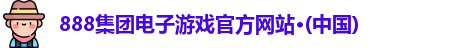 888集团电子游戏官方网站·(中国)